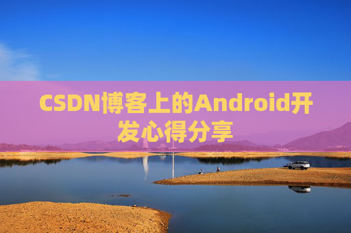 CSDN博客上的Android开发心得分享